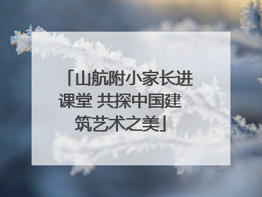 山航附小家长进课堂 共探中国建筑艺术之美